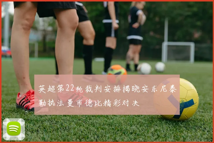 英超第22轮裁判安排揭晓安东尼泰勒执法曼市德比精彩对决