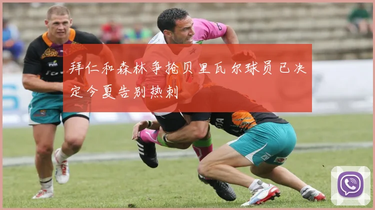 拜仁和森林争抢贝里瓦尔球员已决定今夏告别热刺