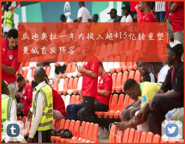 瓜迪奥拉一年内投入超415亿镑重塑曼城首发阵容