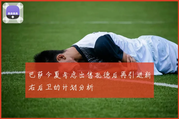 巴萨今夏考虑出售孔德后再引进新右后卫的计划分析