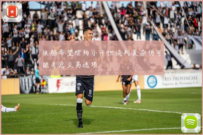 快船希望续约小卡但谈判复杂仍可能考虑交易选项